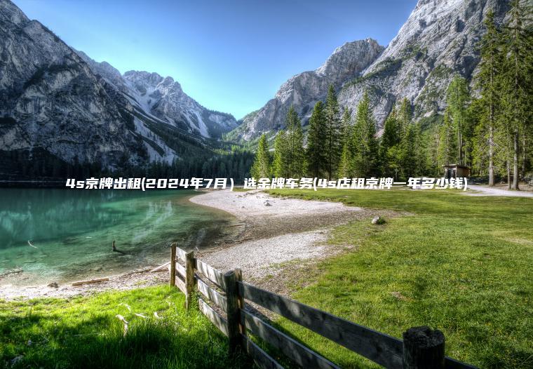 4s京牌出租(2024年7月）选金牌车务(4s店租京牌一年多少钱)