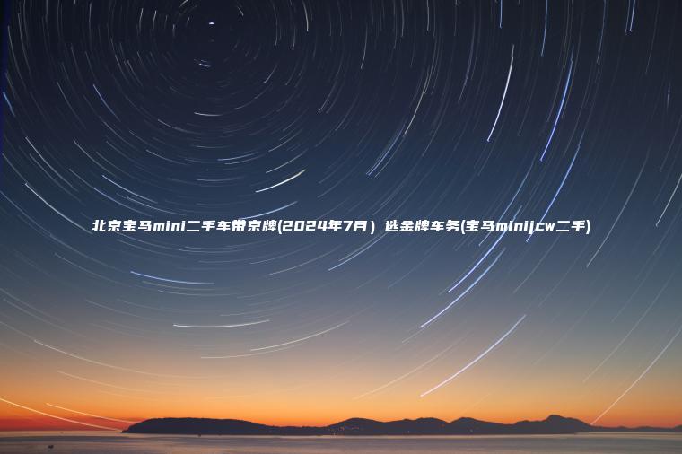 北京宝马mini二手车带京牌(2024年7月）选金牌车务(宝马minijcw二手)
