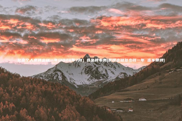北京个人京牌出租一年(2024年7月）选金牌车务(京牌出租多少钱一年 连车带牌)