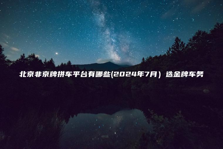 北京非京牌拼车平台有哪些(2024年7月）选金牌车务
