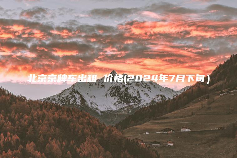北京京牌车出租 价格(2024年7月下旬）