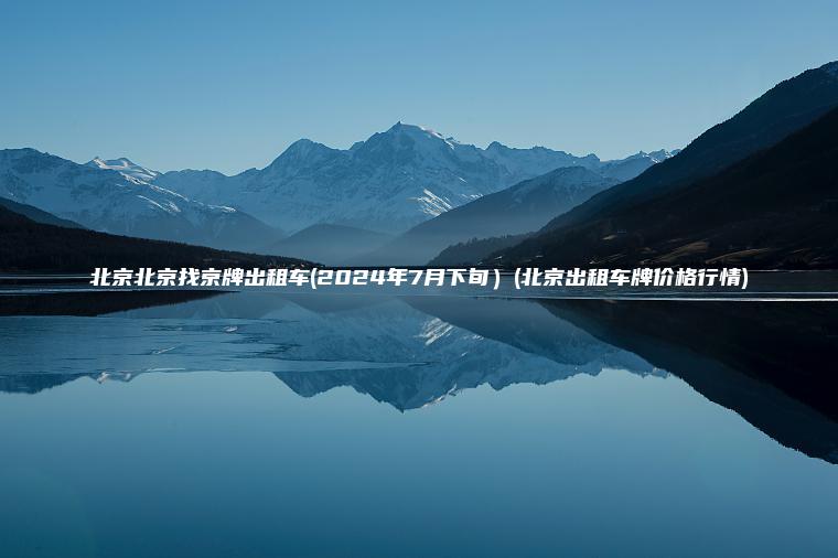 北京北京找京牌出租车(2024年7月下旬）(北京出租车牌价格行情)