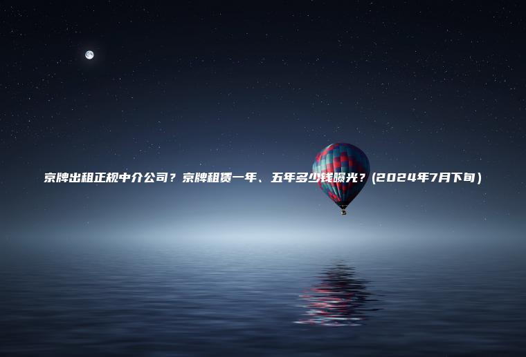 京牌出租正规中介公司？京牌租赁一年、五年多少钱曝光？(2024年7月下旬）