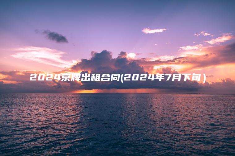 2024京牌出租合同(2024年7月下旬）