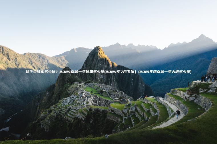 租个京牌车多少钱？2024京牌一年能租多少钱(2024年7月下旬）(2021年租京牌一年大概多少钱)