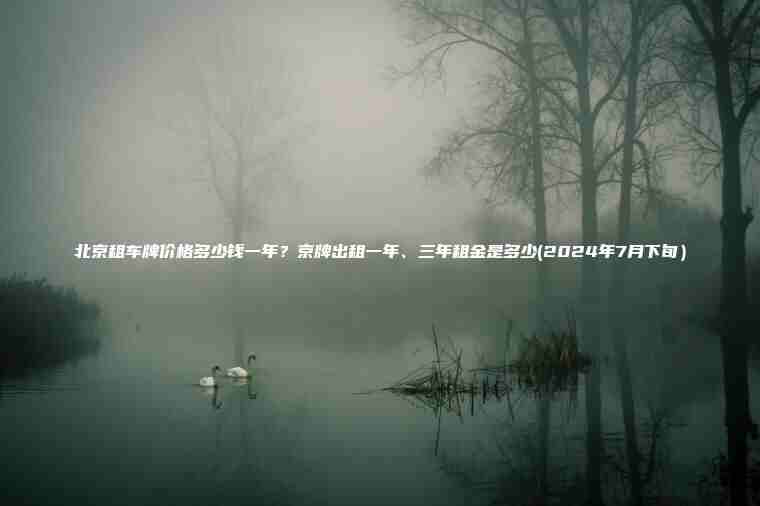 北京租车牌价格多少钱一年？京牌出租一年、三年租金是多少(2024年7月下旬）