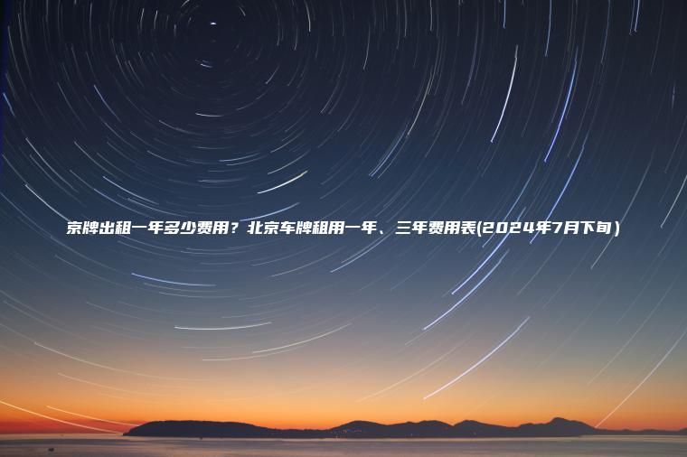京牌出租一年多少费用？北京车牌租用一年、三年费用表(2024年7月下旬）