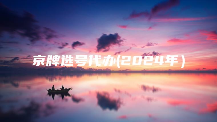 京牌选号代办(2024年）