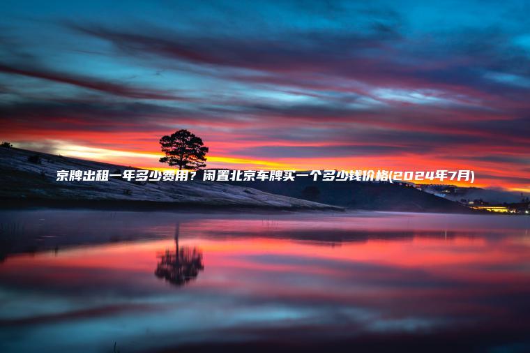 京牌出租一年多少费用？闲置北京车牌买一个多少钱价格(2024年7月)