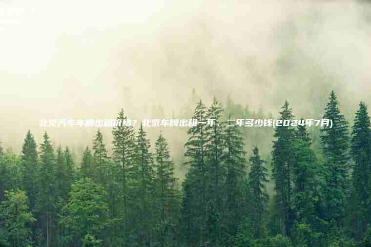 北京汽车车牌出租价格？北京车牌出租一年、二年多少钱(2024年7月)