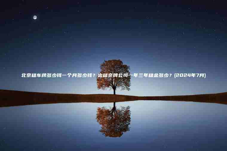 北京租车牌多少钱一个月多少钱？出租京牌公司一年三年租金多少？(2024年7月)