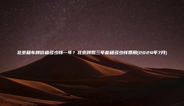 北京租车牌价格多少钱一年？北京牌照三年能租多少钱费用(2024年7月)