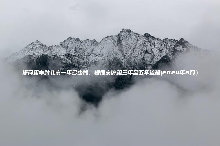 探问租车牌北京一年多少钱、懵懂京牌租三年至五年流程(2024年8月）