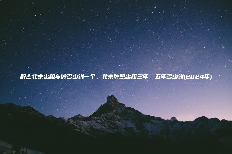 解密北京出租车牌多少钱一个、北京牌照出租三年、五年多少钱(2024年)