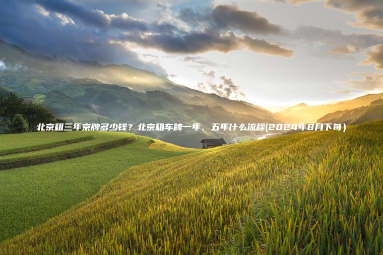 北京租三年京牌多少钱？北京租车牌一年、五年什么流程(2024年8月下旬）