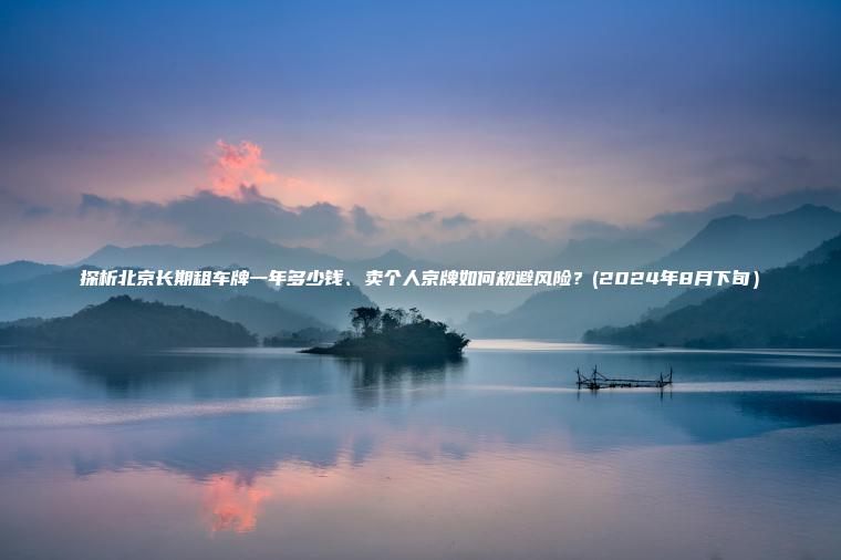 探析北京长期租车牌一年多少钱、卖个人京牌如何规避风险？(2024年8月下旬）
