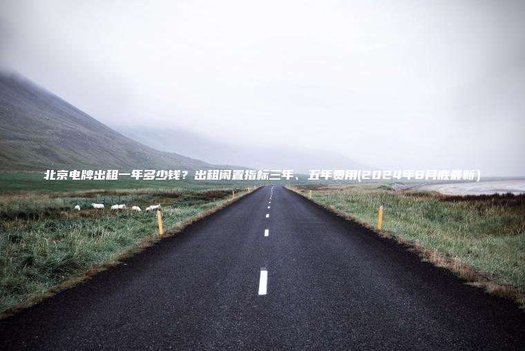 北京电牌出租一年多少钱？出租闲置指标三年、五年费用(2024年8月底最新）