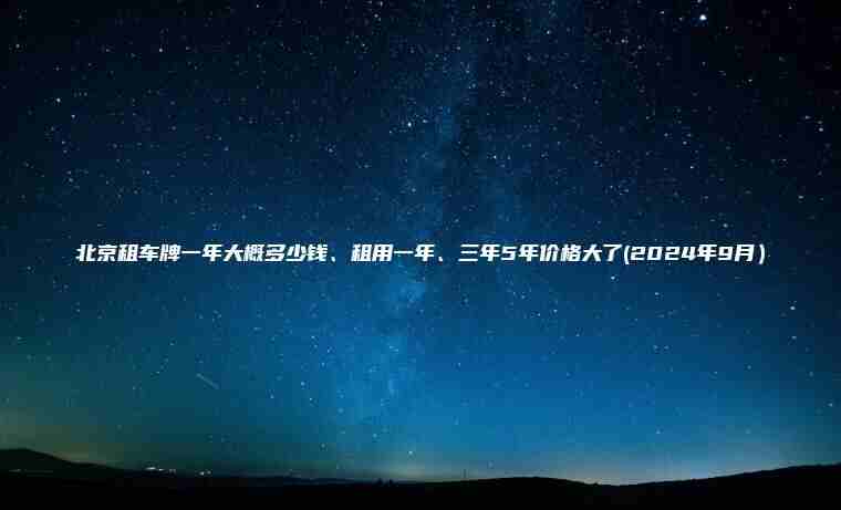 北京租车牌一年大概多少钱、租用一年、三年5年价格大了(2024年9月）