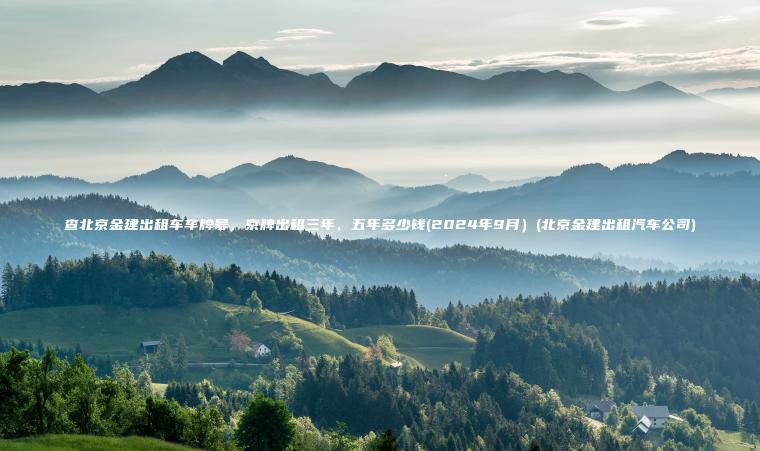 查北京金建出租车车牌号、京牌出租三年、五年多少钱(2024年9月）(北京金建出租汽车公司)
