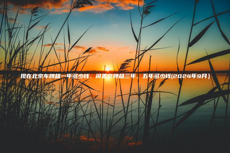 现在北京车牌租一年多少钱、闲置京牌租三年、五年多少钱(2024年9月）