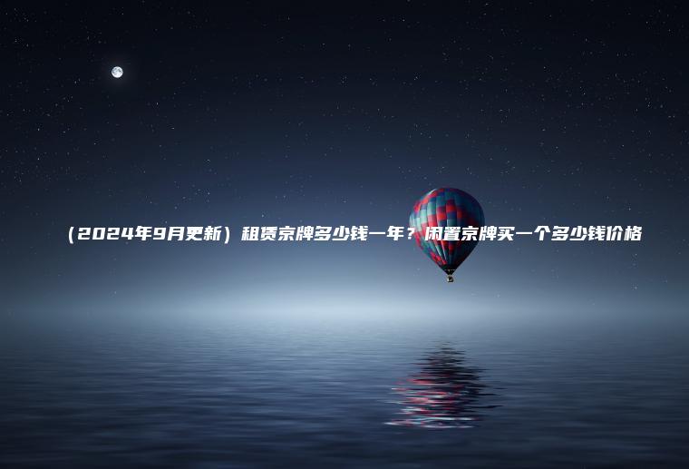 （2024年9月更新）租赁京牌多少钱一年？闲置京牌买一个多少钱价格