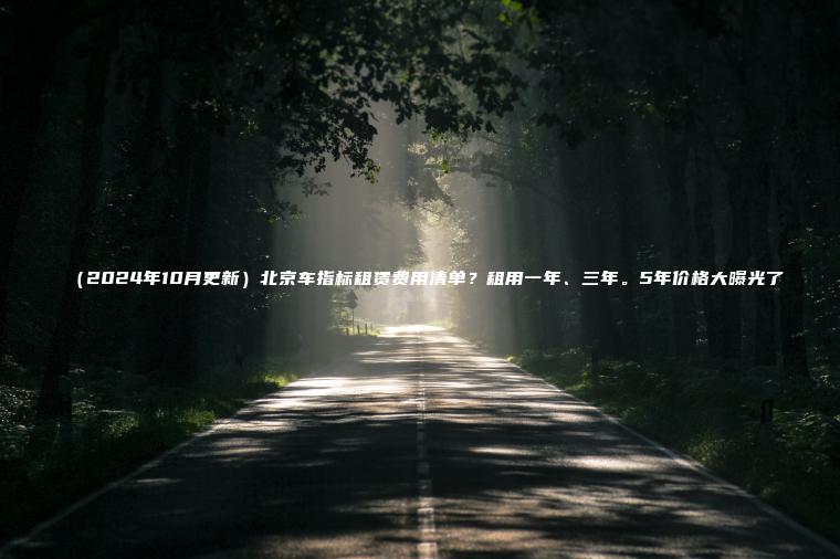 （2024年10月更新）北京车指标租赁费用清单？租用一年、三年。5年价格大曝光了