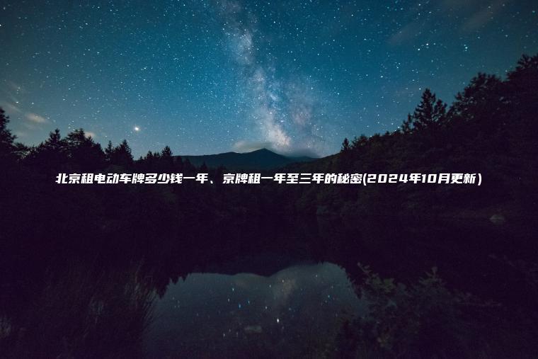北京租电动车牌多少钱一年、京牌租一年至三年的秘密(2024年10月更新）