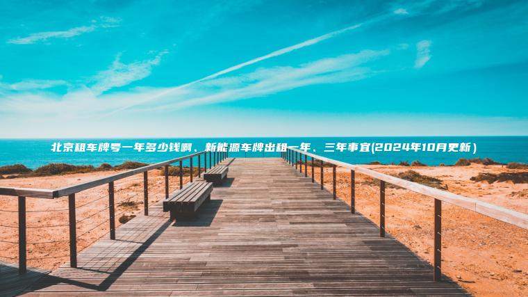 北京租车牌号一年多少钱啊、新能源车牌出租一年、三年事宜(2024年10月更新）
