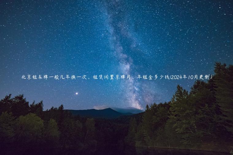 北京租车牌一般几年换一次、租赁闲置京牌月、年租金多少钱(2024年10月更新）