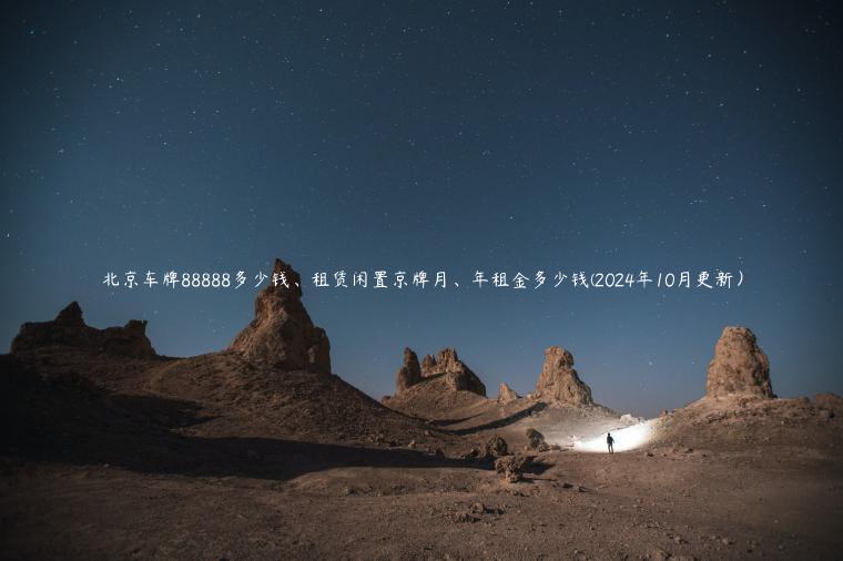 北京车牌88888多少钱、租赁闲置京牌月、年租金多少钱(2024年10月更新）