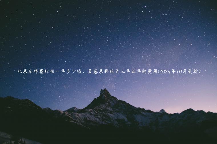 北京车牌指标租一年多少钱、显露京牌租赁三年五年的费用(2024年10月更新）