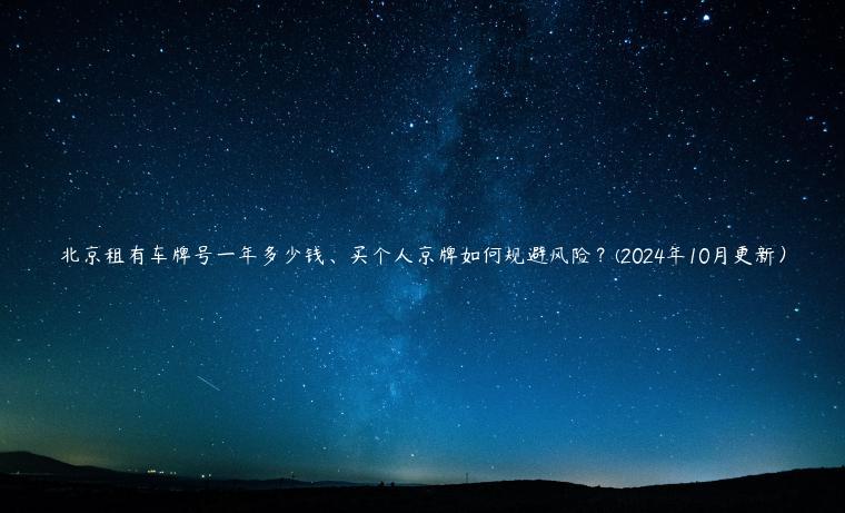 北京租有车牌号一年多少钱、买个人京牌如何规避风险？(2024年10月更新）