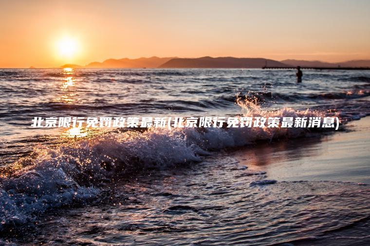 北京限行免罚政策最新(北京限行免罚政策最新消息)