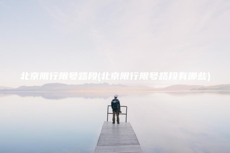 北京限行限号路段(北京限行限号路段有哪些)