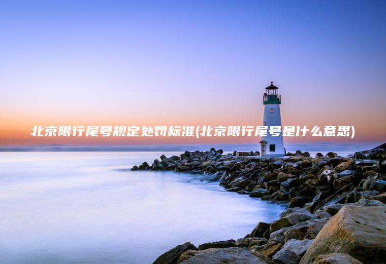 北京限行尾号规定处罚标准(北京限行尾号是什么意思)