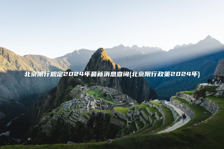 北京限行规定2024年最新消息查询(北京限行政策2024年)