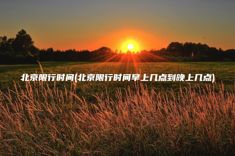 北京限行时间(北京限行时间早上几点到晚上几点)