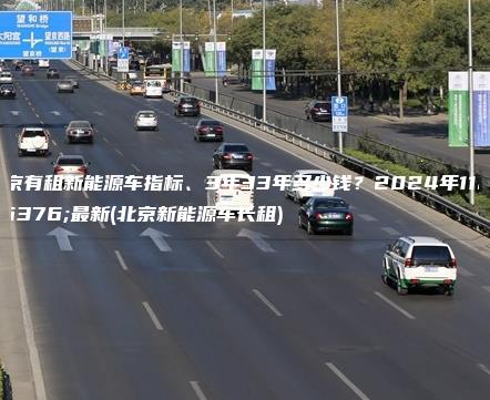 北京有租新能源车指标、3年33年多少钱？2024年11月最新(北京新能源车长租)