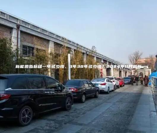 新能源指标租一年多少钱、3年38年多少钱？2024年11月最新