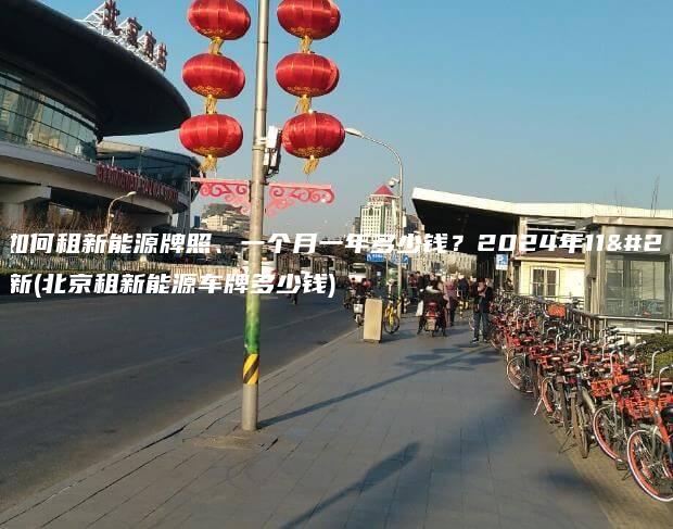 北京如何租新能源牌照、一个月一年多少钱？2024年11月最新(北京租新能源车牌多少钱)