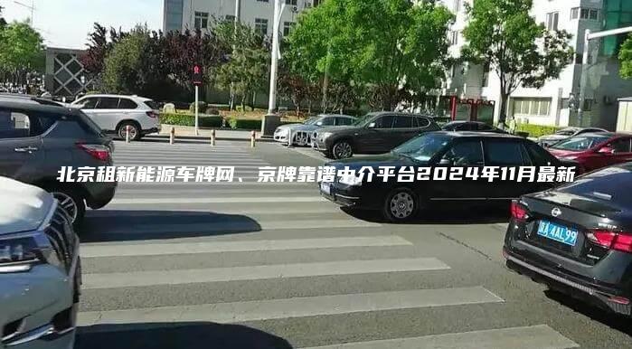 北京租新能源车牌网、京牌靠谱中介平台2024年11月最新