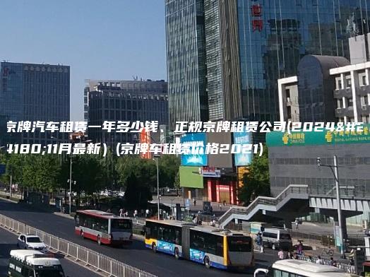 京牌汽车租赁一年多少钱、正规京牌租赁公司(2024年11月最新）(京牌车租赁价格2021)