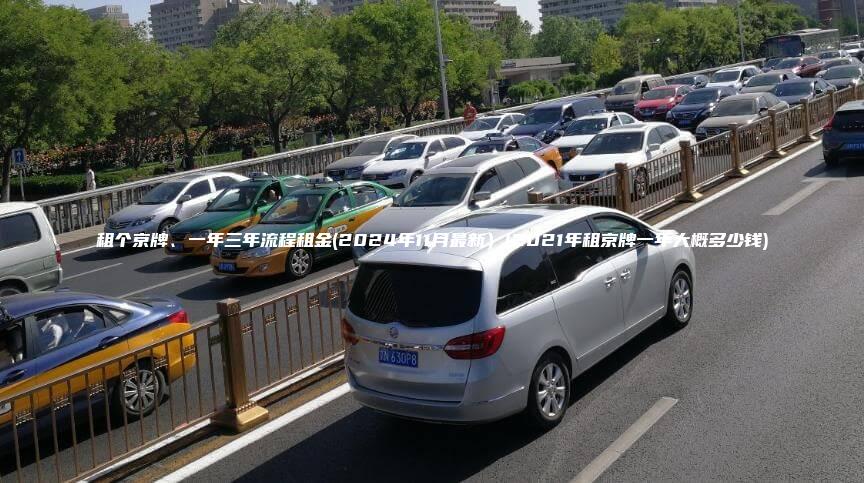 租个京牌、一年三年流程租金(2024年11月最新）(2021年租京牌一年大概多少钱)