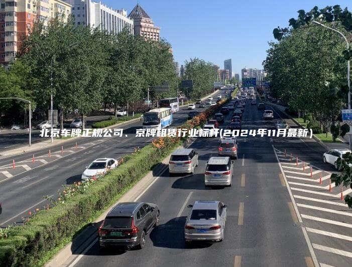 北京车牌正规公司、京牌租赁行业标杆(2024年11月最新）