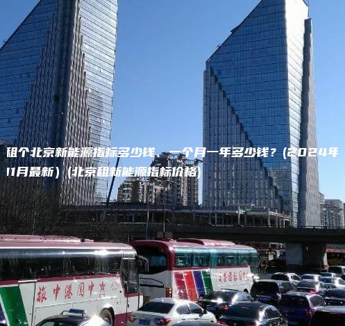 租个北京新能源指标多少钱、一个月一年多少钱？(2024年11月最新）(北京租新能源指标价格)