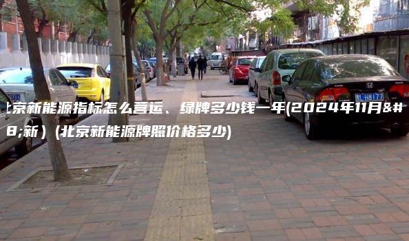 租北京新能源指标怎么营运、绿牌多少钱一年(2024年11月最新）(北京新能源牌照价格多少)