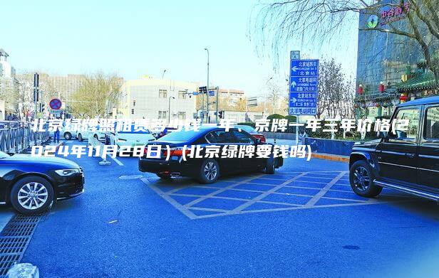 北京绿牌照租赁多少钱一年、京牌一年三年价格(2024年11月28日）(北京绿牌要钱吗)
