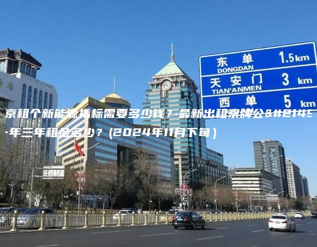 北京租个新能源指标需要多少钱？最新出租京牌公司一年三年租金多少？(2024年11月下旬）