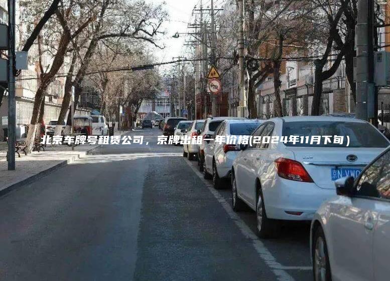 北京车牌号租赁公司，京牌出租一年价格(2024年11月下旬）