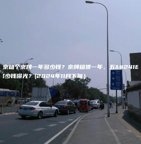 北京租个京牌一年多少钱？京牌租赁一年、五年多少钱曝光？(2024年11月下旬）